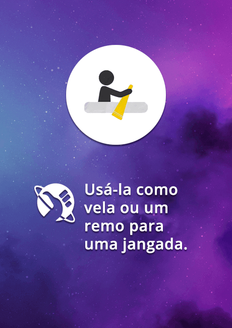 Usá-la como vela ou um remo para uma jangada.