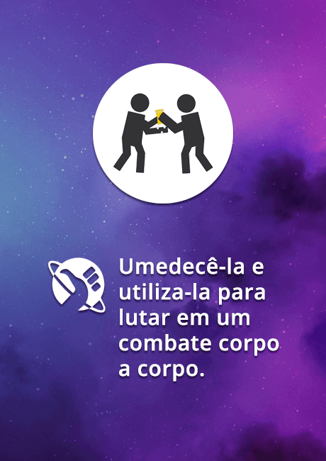 Umedecê-la e utiliza-la para lutar em um combate corpo a corpo.